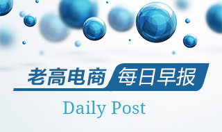 老高电商报7月17日电商早报简讯